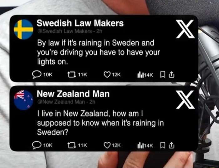 P Swedish Law Makers X By law if its raining in Sweden and youre driving you have to have your fights on O Om Om w06 o Z New Zealand Man X Ilive in New Zealand how am supposed to know when its raining in Sweden