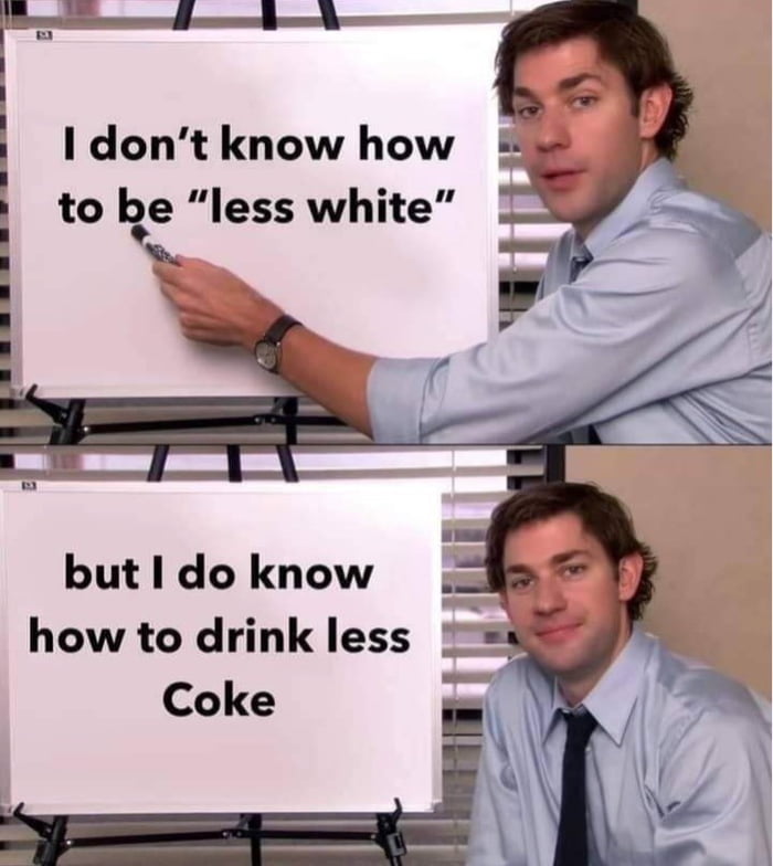 I dont know how to be less white but do know how to drink less a Coke i