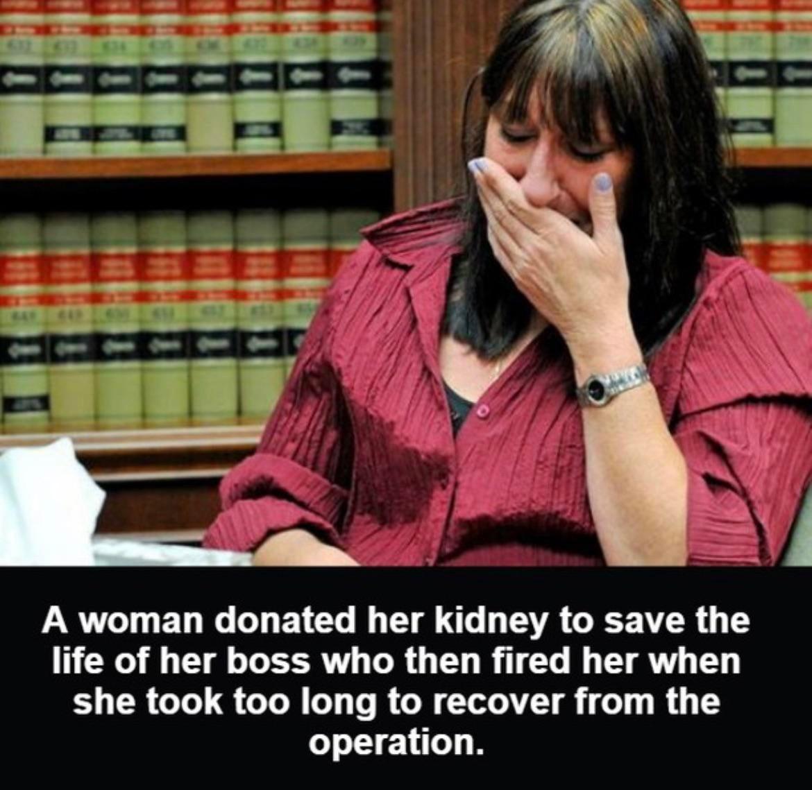 A woman donated her kidney to save the life of her boss who then fired her when she took too long to recover from the operation