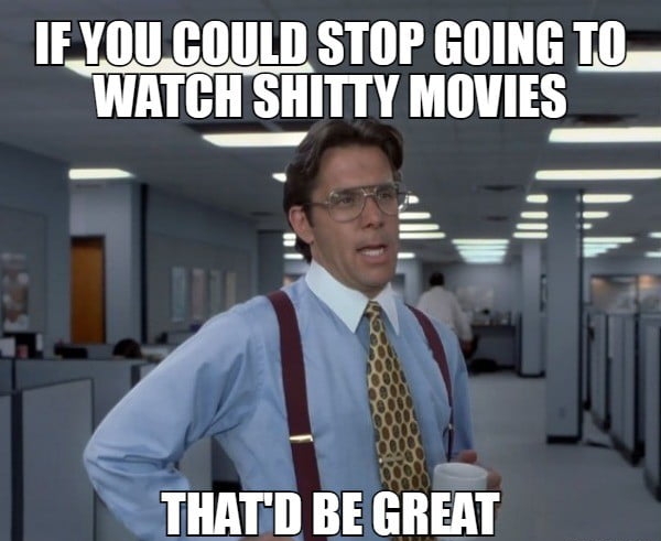 IEYOUCOULD STOP GOING T0 L1 H SIIIITY MOVIES THATD BE GREAT