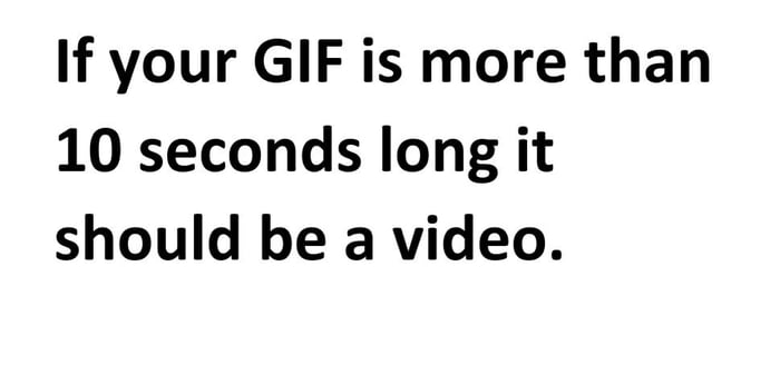 If your GIF is more than 10 seconds long it should be a video