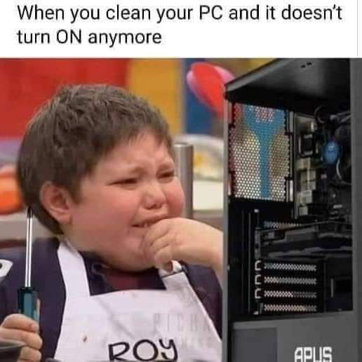 When you clean your PC and it doesnt turn ON anymore