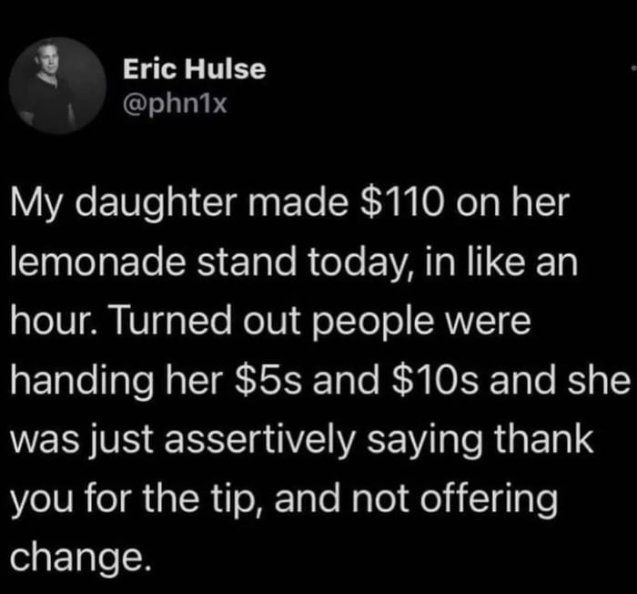 3 Eric Hulse phnix My daughter made 110 on her Ele El RS Elle Rl EVAN TCE hour Turned out people were handing her 5s and 10s and she VERVE ESSE VE WEE CR GEIS Ne lUReIR aR e ME IaTe Rylel Heljlglale elaFTale I