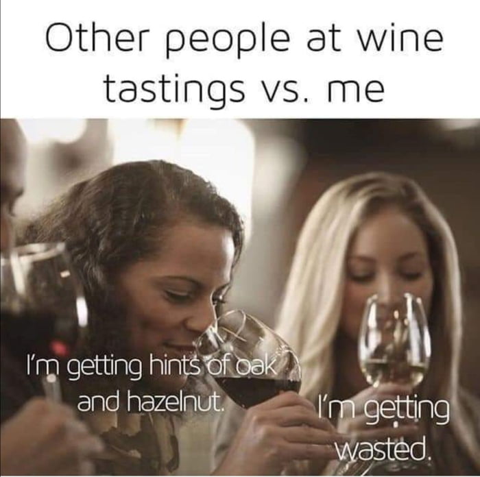 Other people at wine tastings vs me i 3 Im getting hina 2 ie and hazelnuly rpfGetting wasted