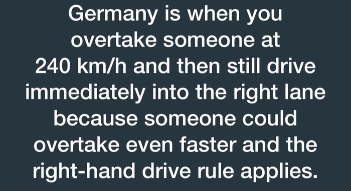 Germany is when you overtake someone at 240 kmh and then still drive immediately into the right lane oYYor 10E RTo ga Yo g Xexo 0 o overtake even faster and the o gl aPTolo Mo GVL W U T o o TH