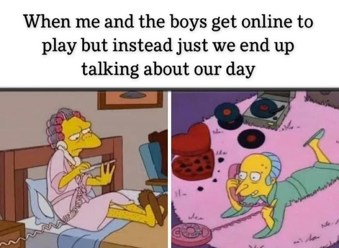 When me and the boys get online to play but instead just we end up talking about our day