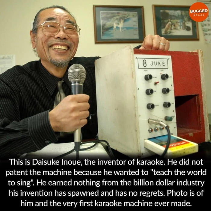 This is Daisuke Inoue the inventor of karaoke He did not patent the machine because he wanted to teach the world to sing He earned nothing from the billion dollar industry his invention has spawned and has no regrets Photo is of him and the very first karaoke machine ever made