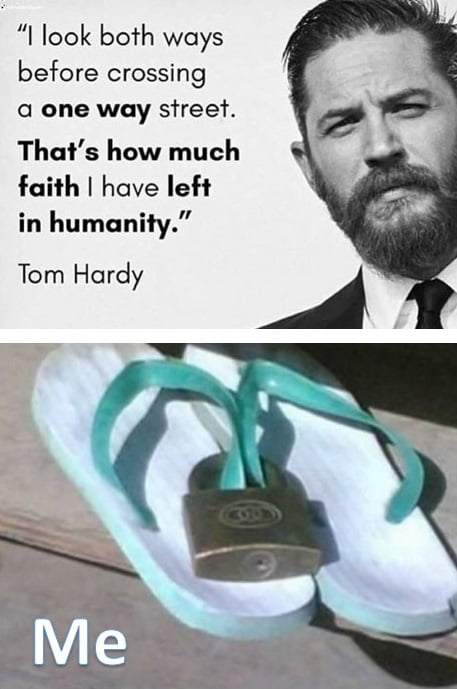 I look both ways before crossing a one way street Thats how much faith have left in humanity Tom Hardy