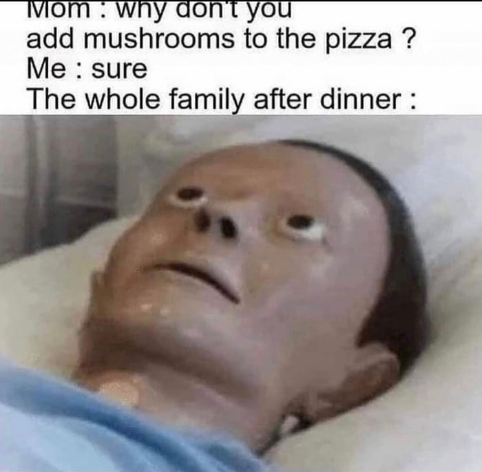 add mushrooms to the pizza Me sure __The whole family after dinner