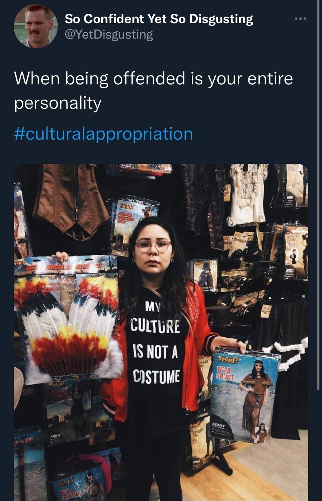 So Confident Yet So Disgusting YetDisgusting When being offended is your entire personality culturalappropriation CurmuRe ISNOT A