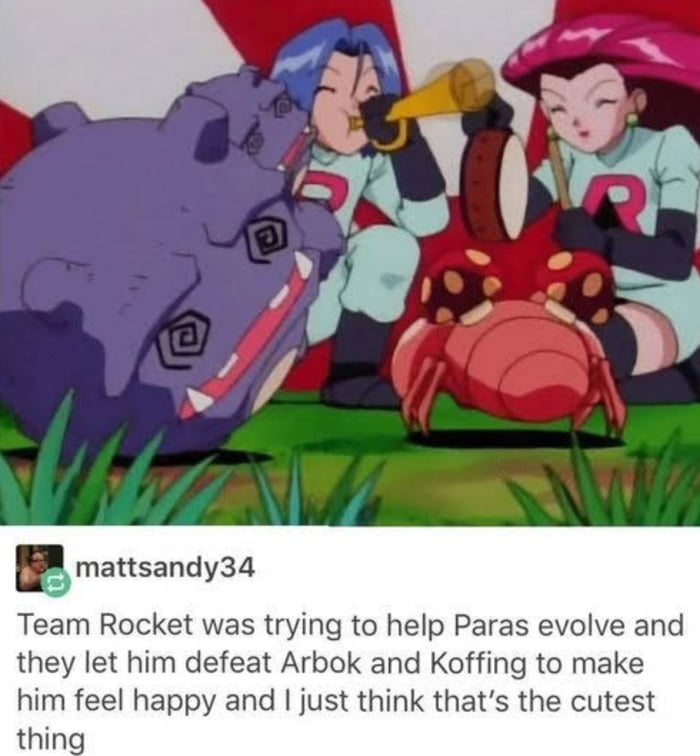 mattsandy34 Team Rocket was trying to help Paras evolve and they let him defeat Arbok and Koffing to make him feel happy and just think thats the cutest thin