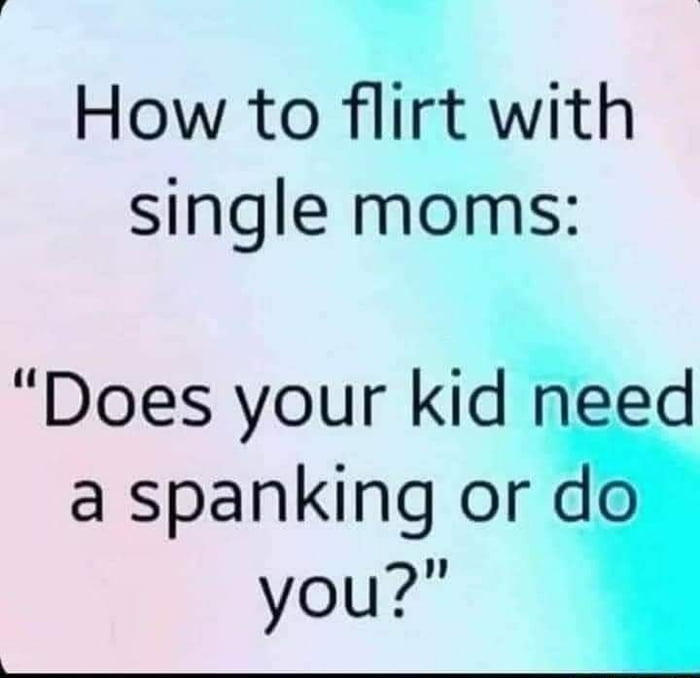 theeedl How to flirt with single moms Doesyourkid d a spanking or you