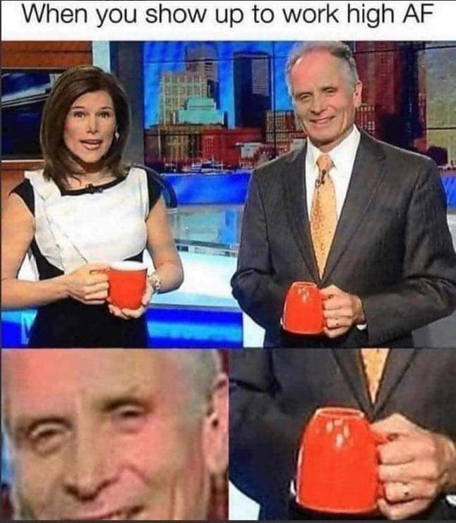 When you show up to work high AF