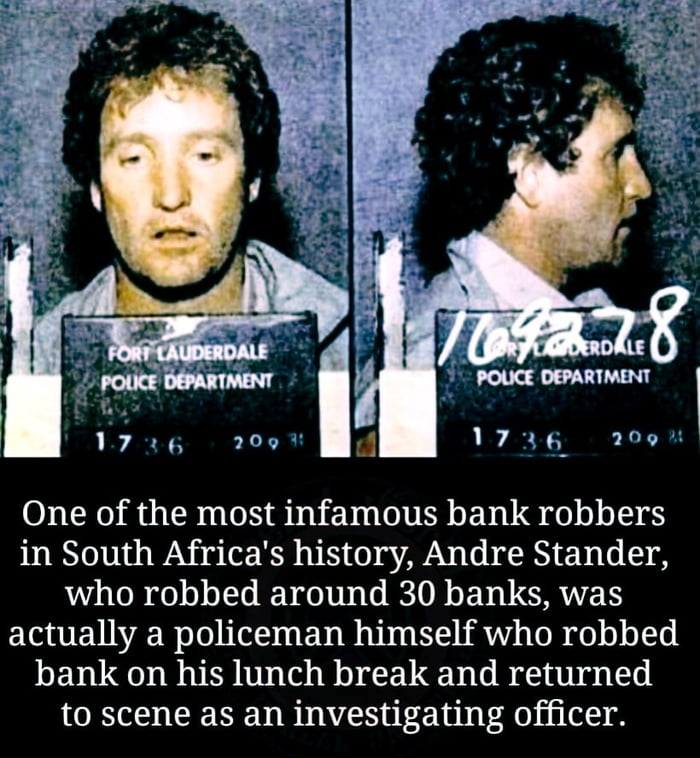 One of the most infamous bank robbers in South Africas history Andre Stander who robbed around 30 banks was actually a policeman himself who robbed bank on his lunch break and returned to scene as an investigating officer