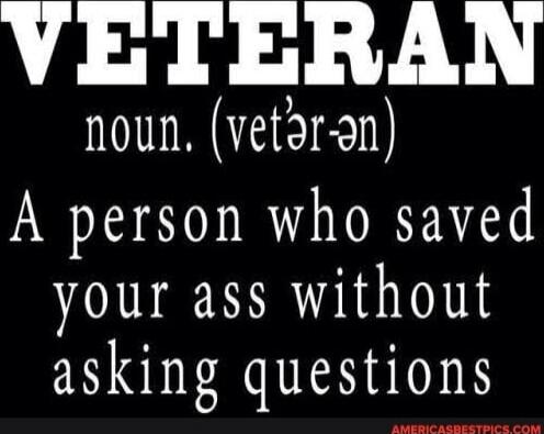 VETERAN noun. (vet'er-an) A person who saved your ass without asking questions