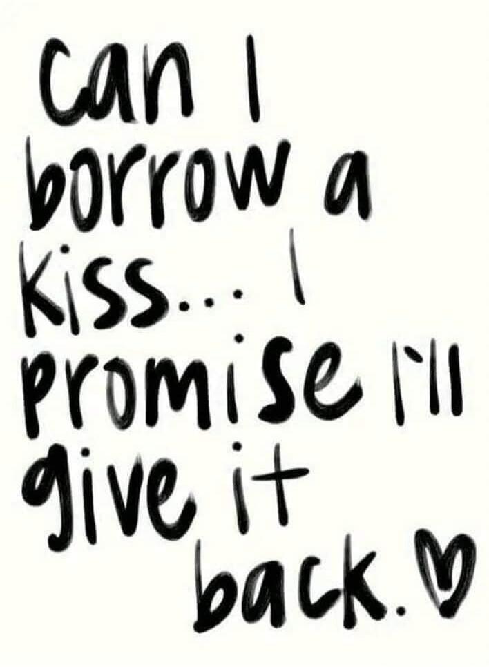 Can I borrow a kiss... I promise I'll give it back.