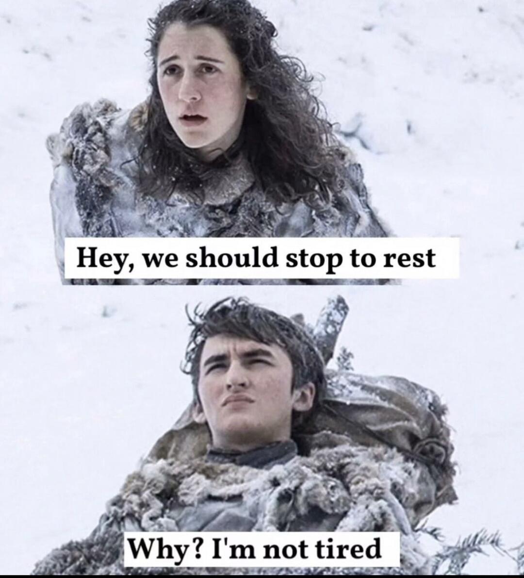 Hey, we should stop to rest
Why? I'm not tired