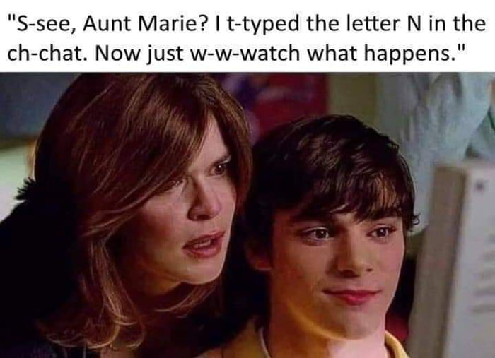 S-see, Aunt Marie? I t-typed the letter N in the ch-chat. Now just w-w-watch what happens.