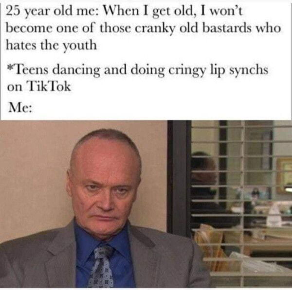 25 year old me When I get old I wont become one of those cranky old bastards who hates the youth Teens dancing and doing cringy lip synchs