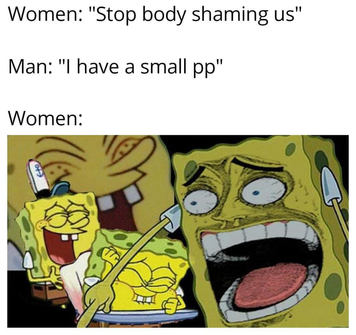 Women Stop body shaming us Man l have a small pp Women