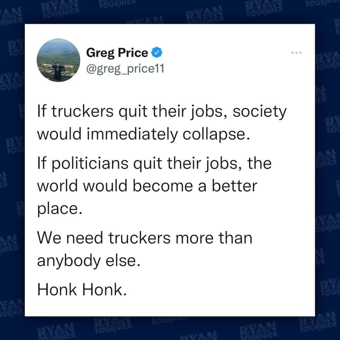 A Greg Price greg_pricell If truckers quit their jobs society would immediately collapse If politicians quit their jobs the world would become a better place We need truckers more than anybody else Honk Honk