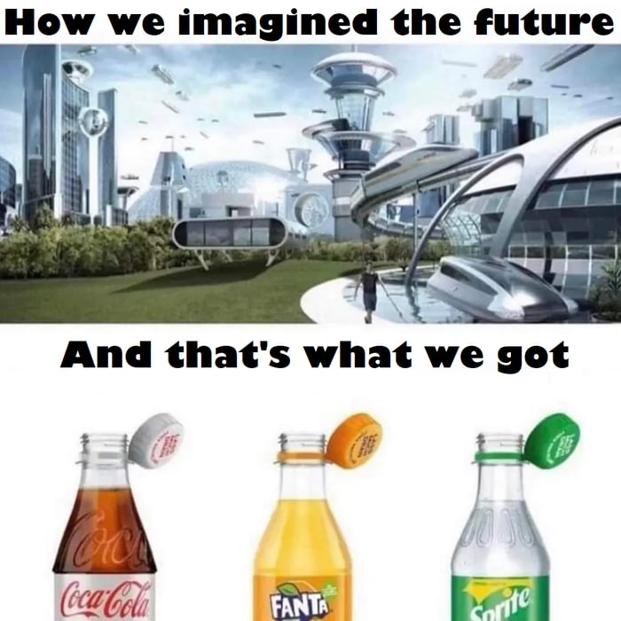 How we imagined the future And thats what we got 0 0 O tagy sl T
