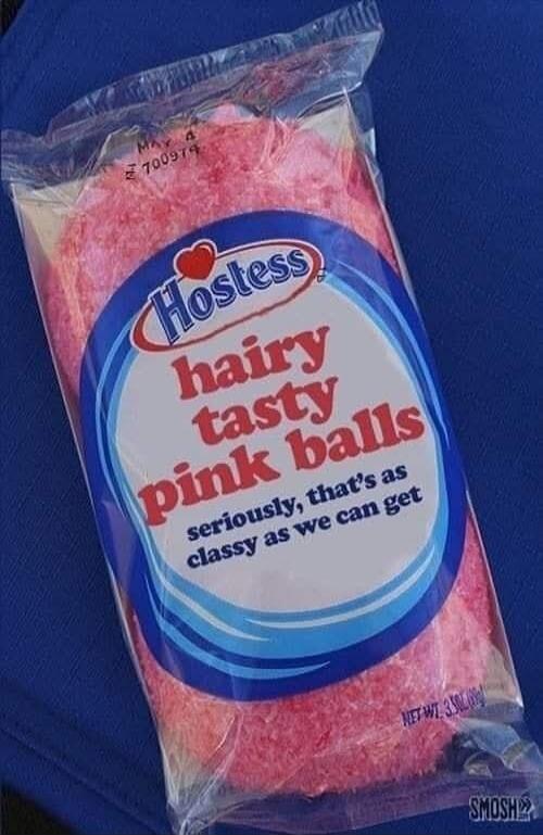 Hostess hairy tasty pink balls seriously, that's as classy as we can get MAY 4 E 700974 NET WT 3.5 OZ (99g) SMOSH