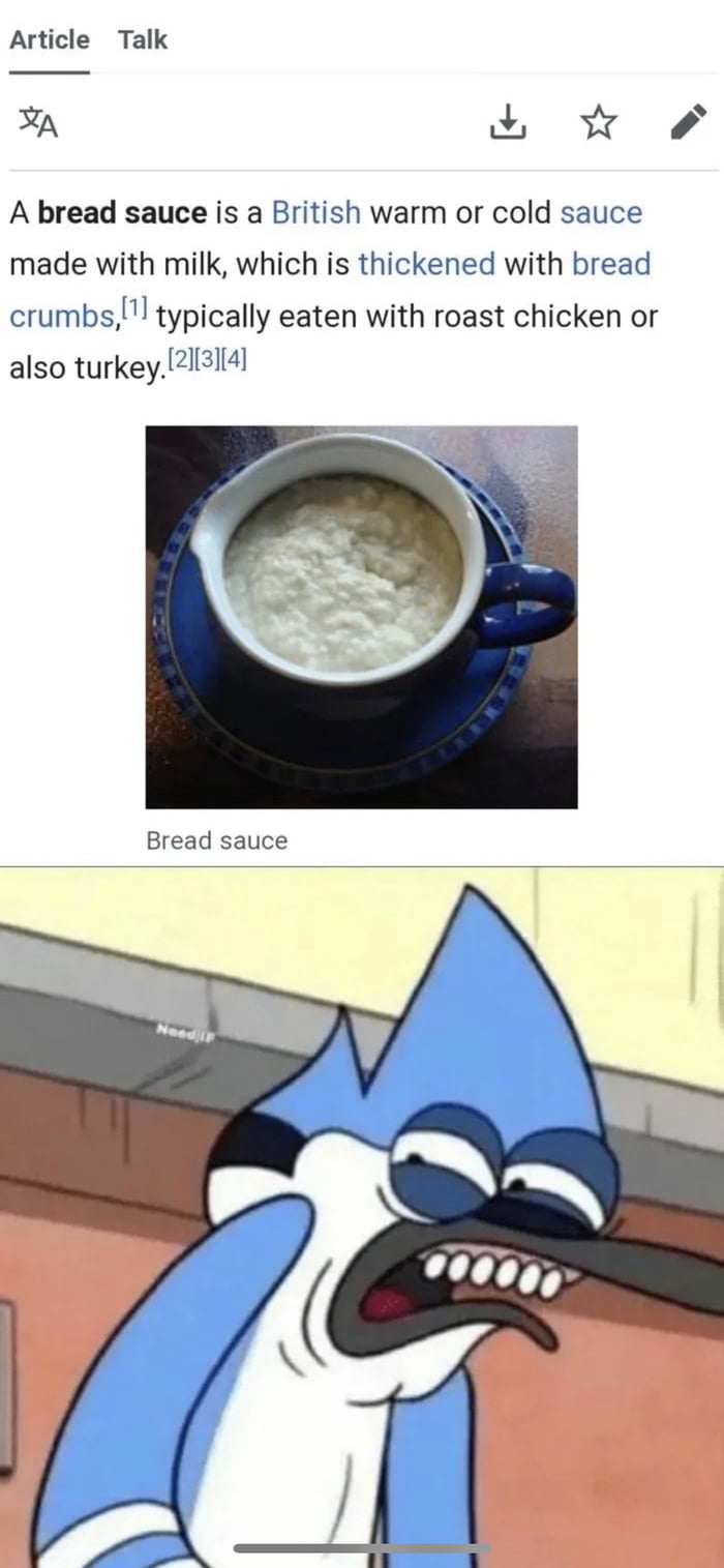 Article Talk A A bread sauce is a British warm or cold sauce made with milk which is thickened with bread crumbs l typically eaten with roast chicken or also turkey213114 Bread sauce