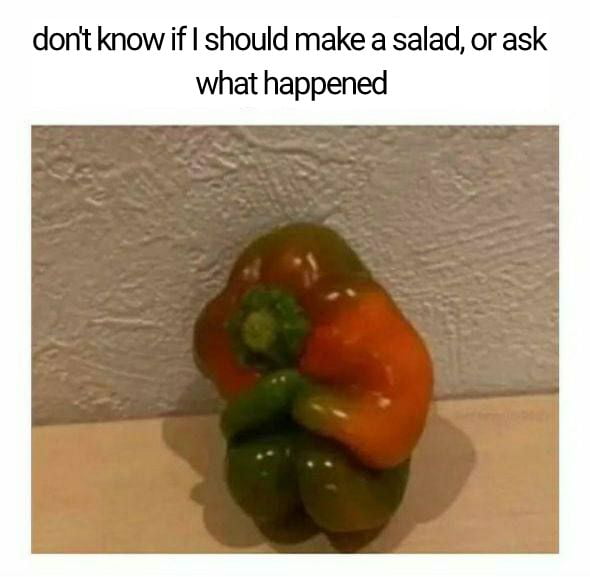dont know if should make a salad or ask what happened