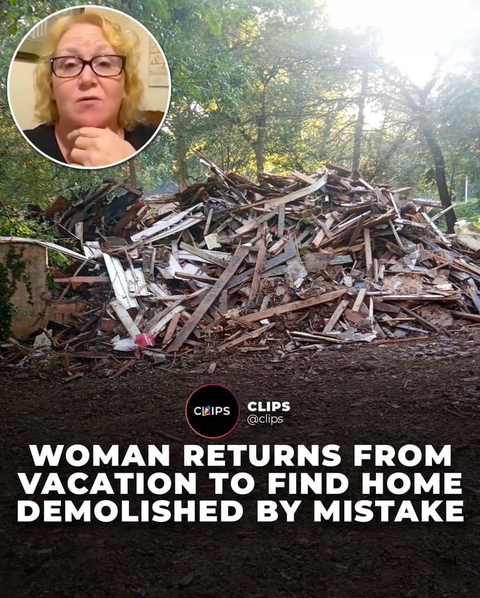 cps CLIPS cips WOMAN RETURNS FROM VACATION TO FIND HOME DEMOLISHED BY MISTAKE