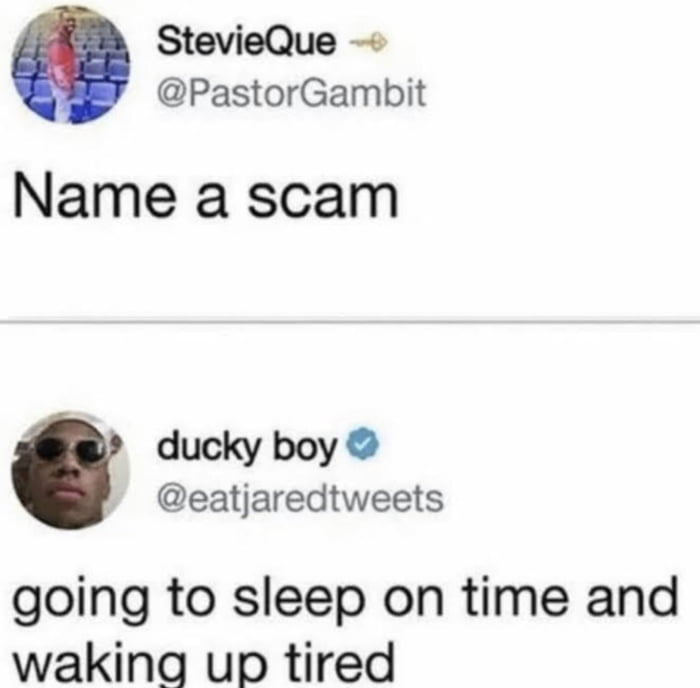 StevieQue PastorGambit Name a scam ducky boy eatjaredtweets going to sleep on time and wakina up tired