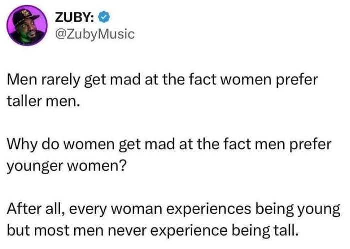 ZUBY ZubyMusic Men rarely get mad at the fact women prefer taller men Why do women get mad at the fact men prefer younger women After all every woman experiences being young but most men never experience being tall