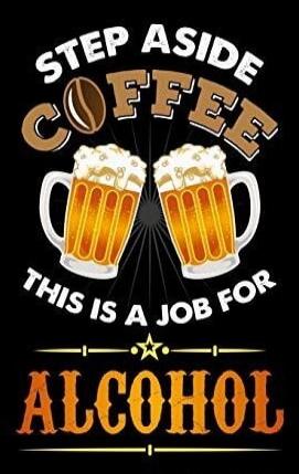 STEP ASIDE COFFEE THIS IS A JOB FOR ALCOHOL