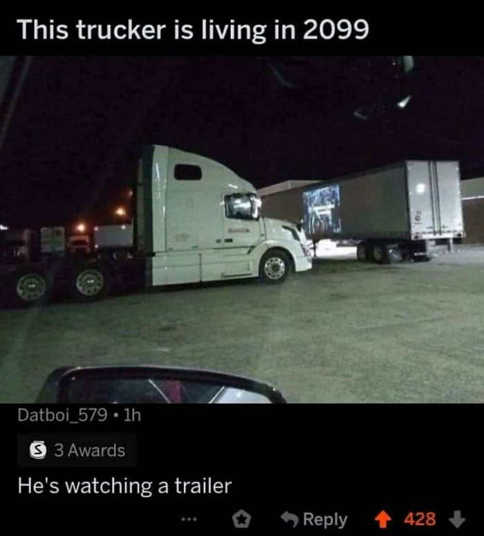 This trucker is living in 2099 Datboi 579 1h 6 3 Awards Hes watching a trailer Reply 4 428