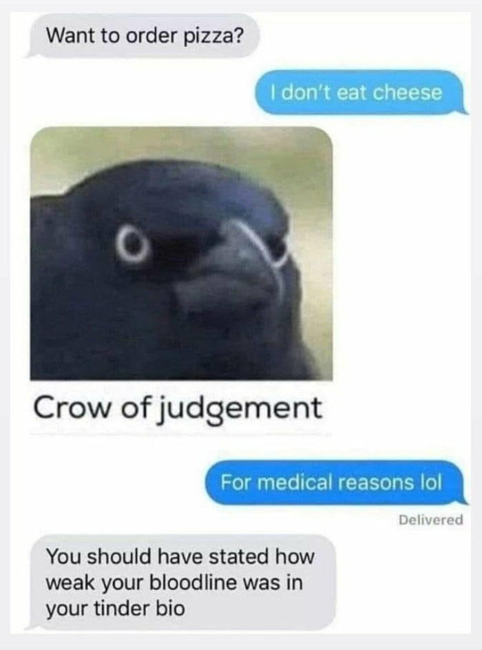 Want to order pizza Crow of judgement For medical reasons lol Delivered You should have stated how weak your bloodline was in your tinder bio