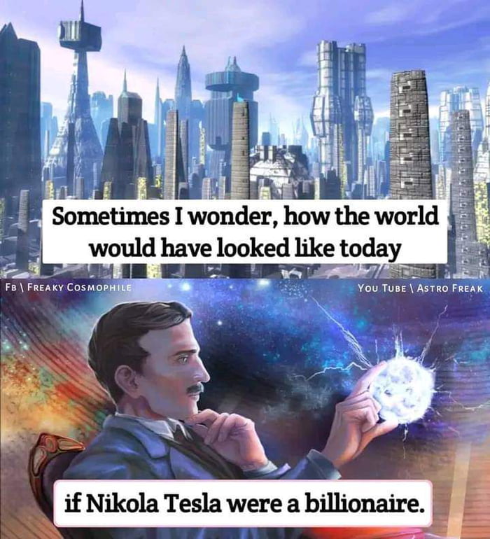 Sometime I wbnder how the world would have looked like today E o if Nikola Tesla were a billionaire