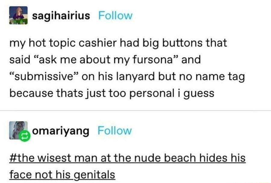 sagihairius Follow my hot topic cashier had big buttons that said ask me about my fursona and submissive on his lanyard but no name tag because thats just too personal i guess lomariyang Follow face not his genitals