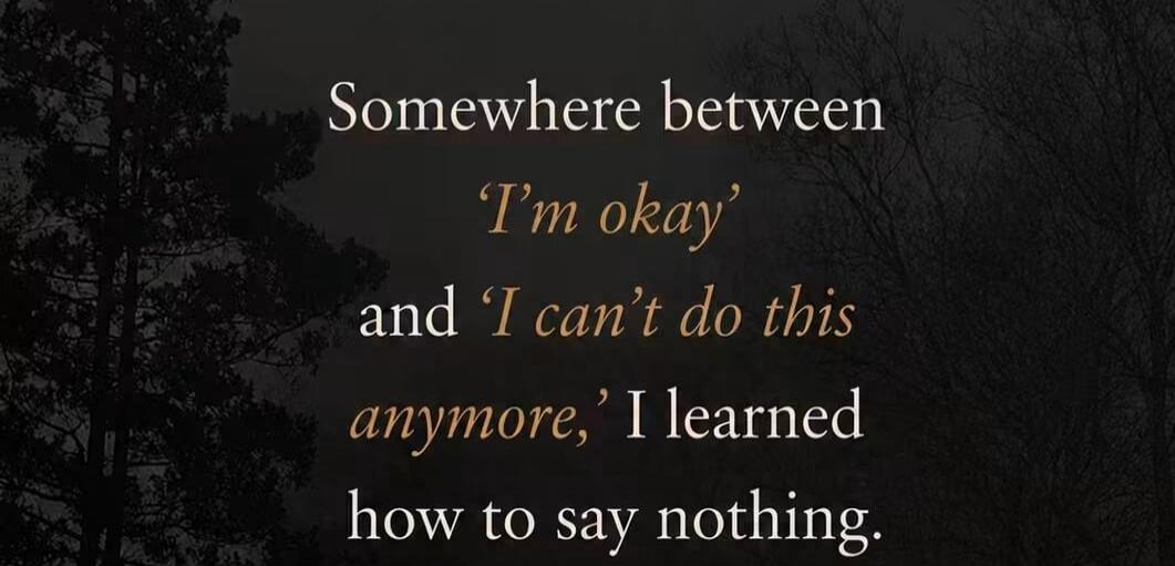 Somewhere between 'I'm okay' and 'I can't do this anymore,' I learned how to say nothing.