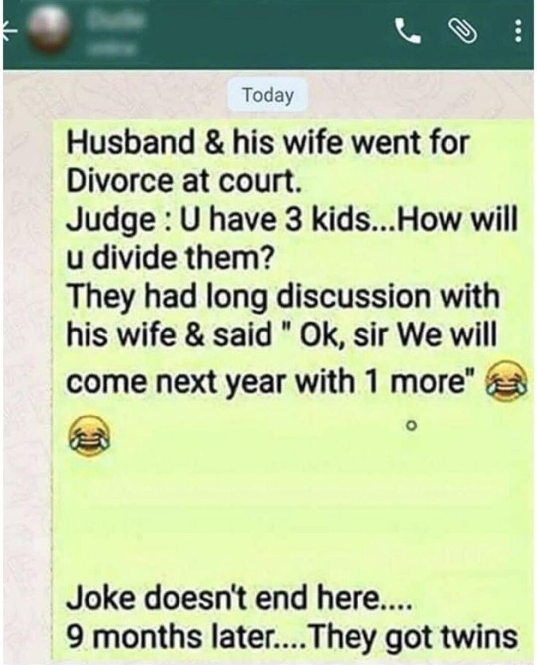 o Today Husband his wife went for Divorce at court Judge U have 3 kidsHow will u divide them They had long discussion with his wife said Ok sir We will come next year with 1 more e Joke doesnt end here 9 months laterThey got twins