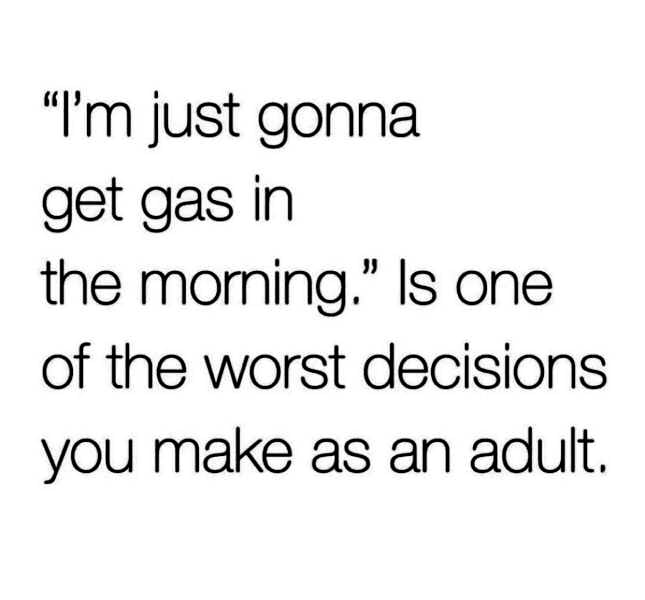 m just gonna get gas in the moming Is one of the worst decisions you make as an adult