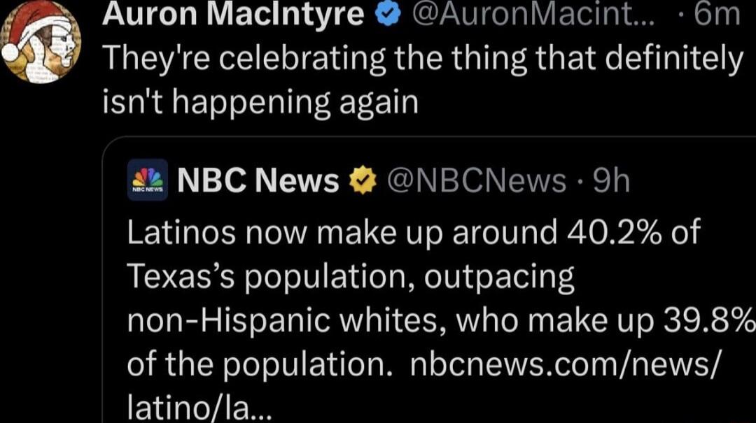 Auron Macintyre AuronMacint bm Theyre celebrating the thing that definitely ER T eI EEEET NBC News NBCNews 9h Latinos now make up around 402 of Texass population outpacing non Hispanic whites who make up 398 of the population nbcnewscomnews latinola