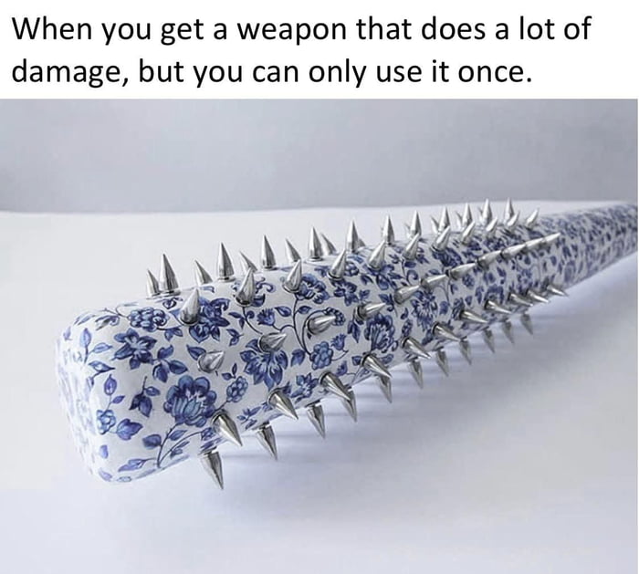 When you get a weapon that does a lot of damage but you can only use it once