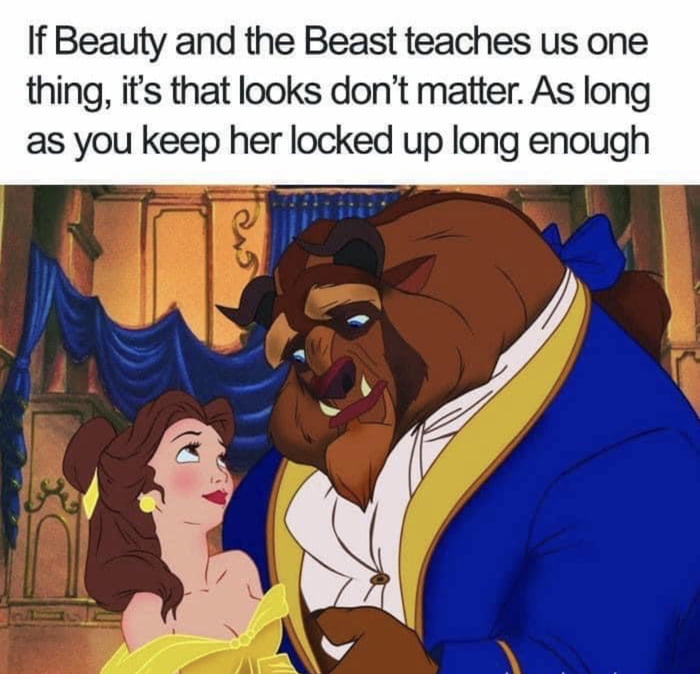 If Beauty and the Beast teaches us one thing its that looks dont matter As long as you keep her locked up Iong enough