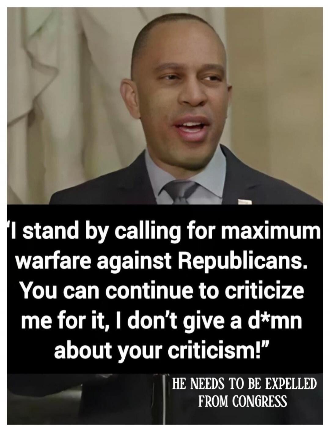 I stand by calling for maximum warfare against Republicans. You can continue to criticize me for it, I don't give a d*mn about your criticism!
HE NEEDS TO BE EXPELLED FROM CONGRESS