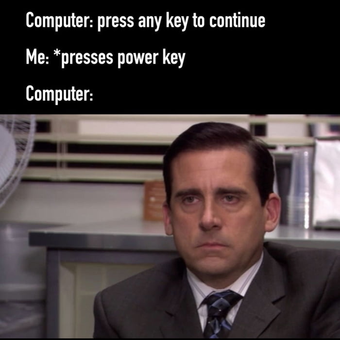 Computer press any key to continue Me presses power key Computer