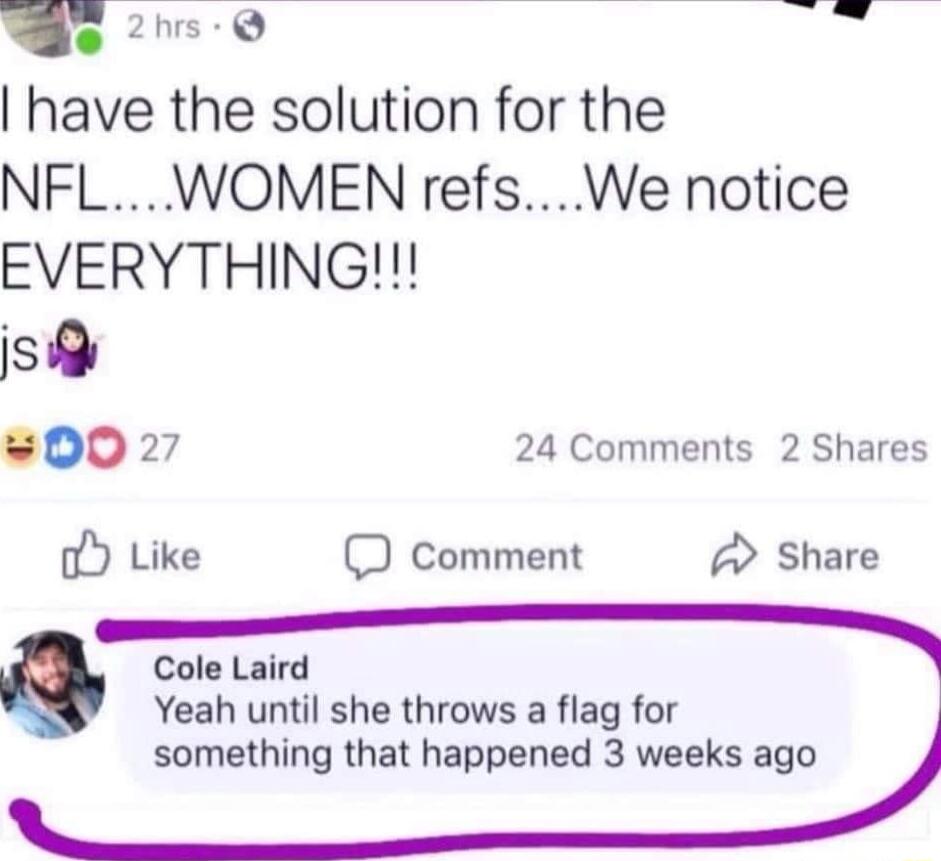 e 29 TR have the solution for the NFL WOMEN refs We notice EVERYTHING S 0027 24 Comments 2 Shares oY Like D comment Share Cole Laird Yeah until she throws a flag for something that happened 3 weeks ago