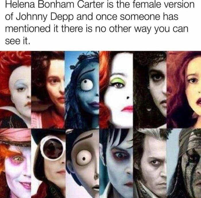 Helena Bonham Carter Is the female version of Johnny Depp and once someone has mentioned it there is no other way you can see it