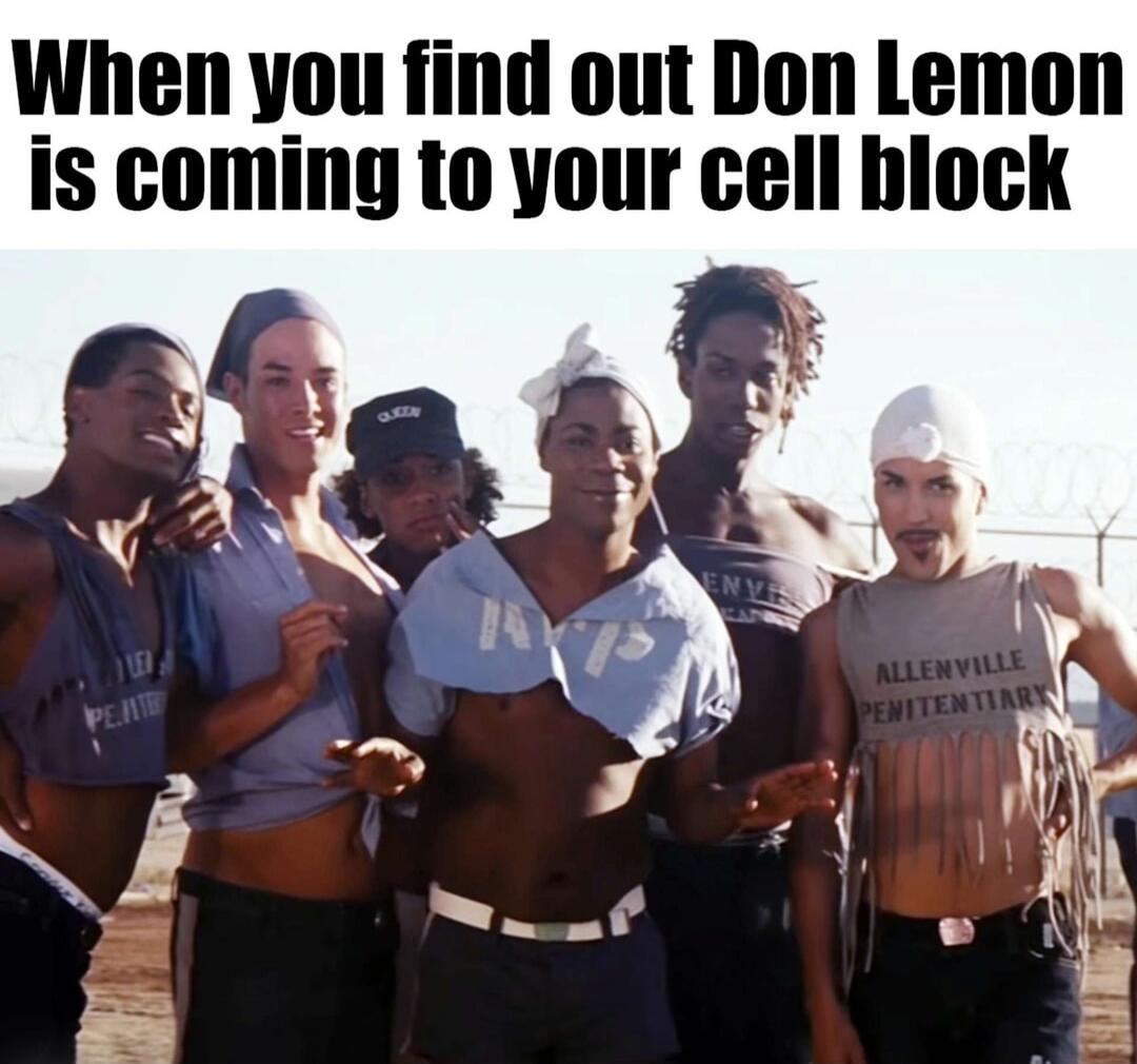 When you find out Don Lemon is coming to your cell block