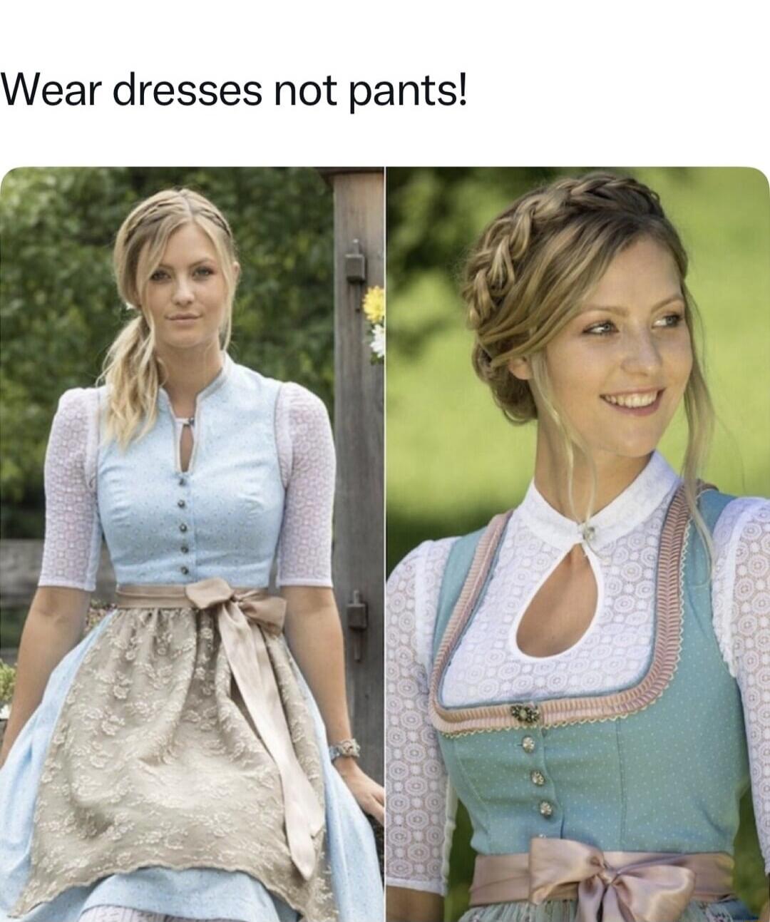 Wear dresses not pants!