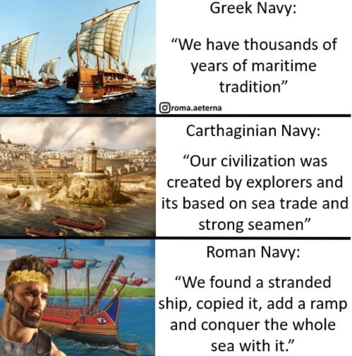 Greek Navy We have thousands of years of maritime tradition Carthaginian Navy Our civilization was its based on sea trade and strong seamen Roman Navy We found a stranded ship copied it add a ramp and conquer the whole sea with it